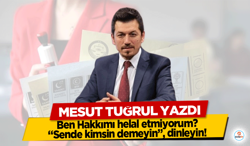 Mesut Tuğrul Yazdı, ‘Ben Hakkımı helal etmiyorum? “Sende kimsin demeyin”, dinleyin!