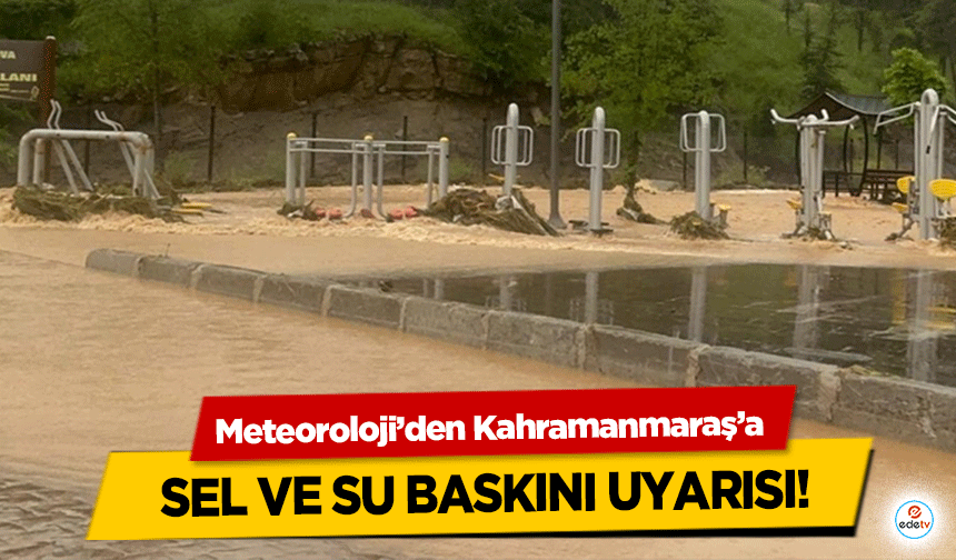 Meteoroloji’den Kahramanmaraş’a sel ve su baskını uyarısı!