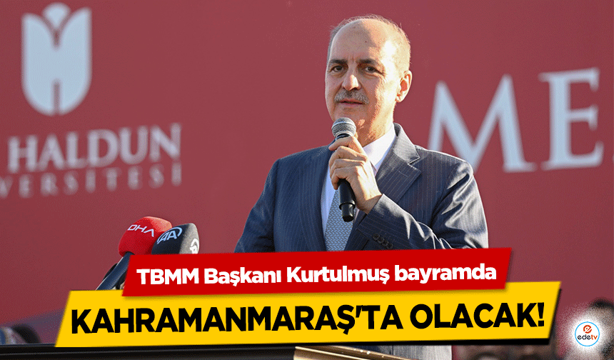 TBMM Başkanı Kurtulmuş bayramda Kahramanmaraş'ta Olacak!