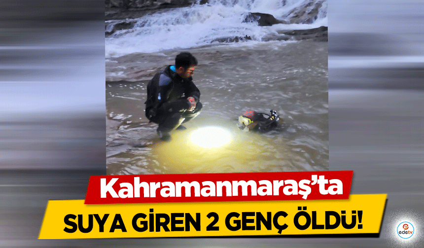 Kahramanmaraş’ta suya giren 2 genç öldü!