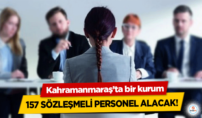 Kahramanmaraş’ta bir kurum 157 sözleşmeli personel alacak!