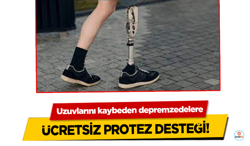 Uzuvlarını kaybeden depremzedelere ücretsiz protez desteği 