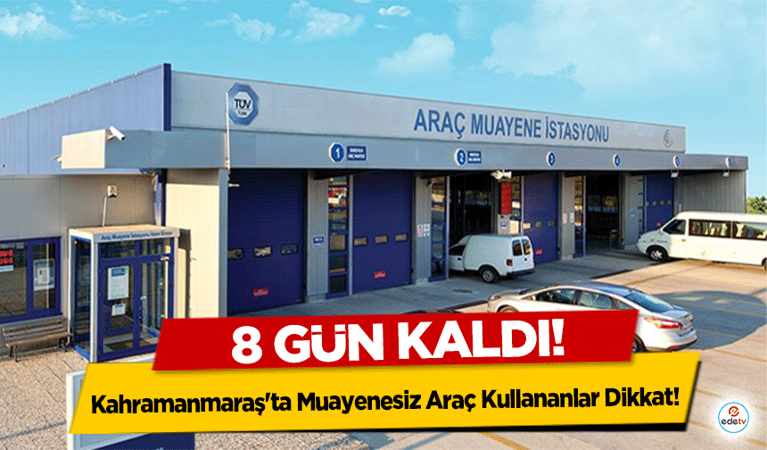 Kahramanmaraş'ta Muayenesiz Araç Kullananlar Dikkat! 8 gün kaldı!