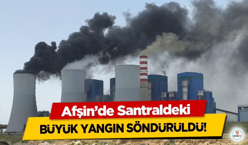 Afşin’de Santraldeki büyük yangın söndürüldü!