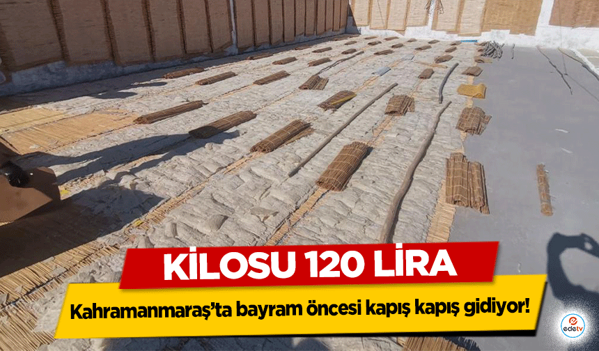 Kahramanmaraş’ta bayram öncesi kapış kapış gidiyor! Kilosu 120 Lira