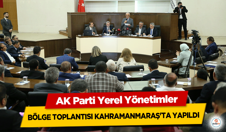 AK Parti Yerel Yönetimler İstişare ve Değerlendirme bölge toplantısı Kahramanmaraş'ta yapıldı