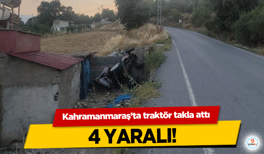 Kahramanmaraş’ta traktör takla attı, 4 yaralı