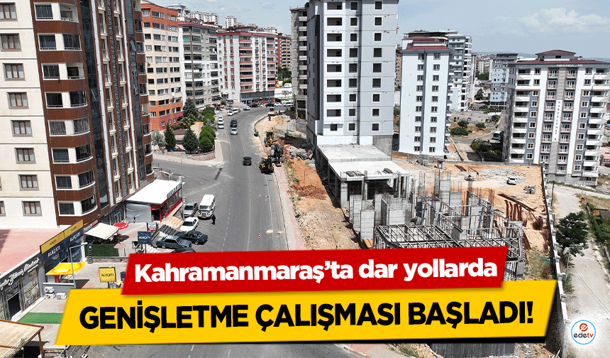 Kahramanmaraş’ta dar yollarda genişletme çalışması başladı!