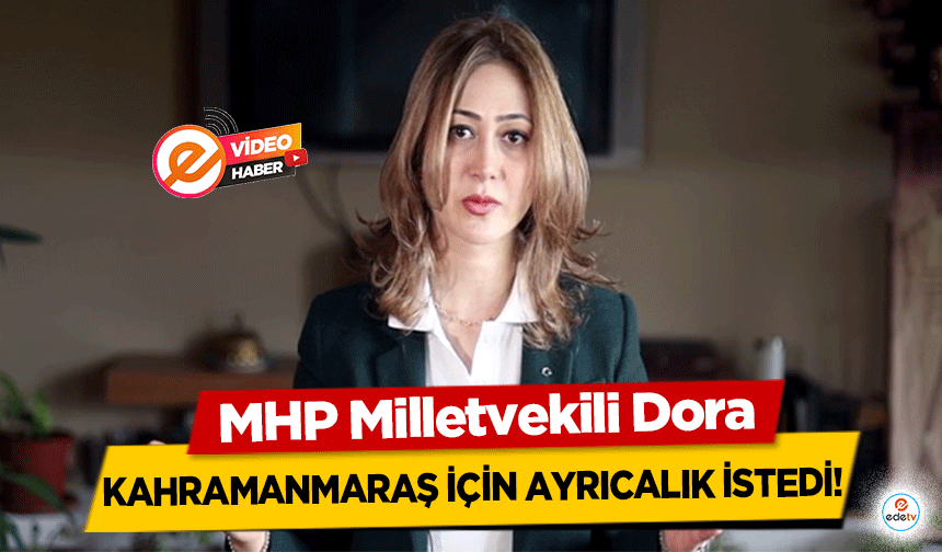 MHP Milletvekili Dora, Kahramanmaraş için ayrıcalık istedi!