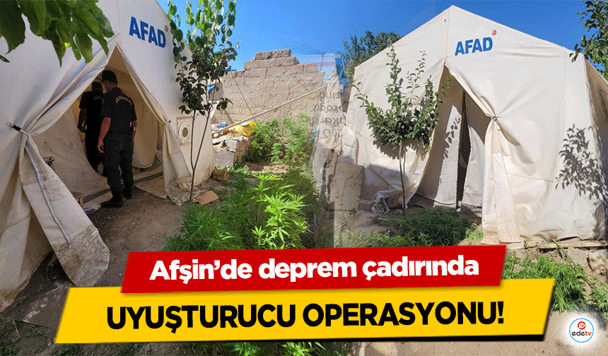 Afşin’de deprem çadırında uyuşturucu operasyonu