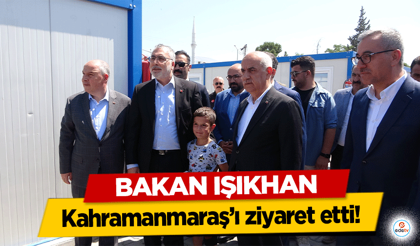 Bakan Işıkhan Kahramanmaraş’ı ziyaret etti!