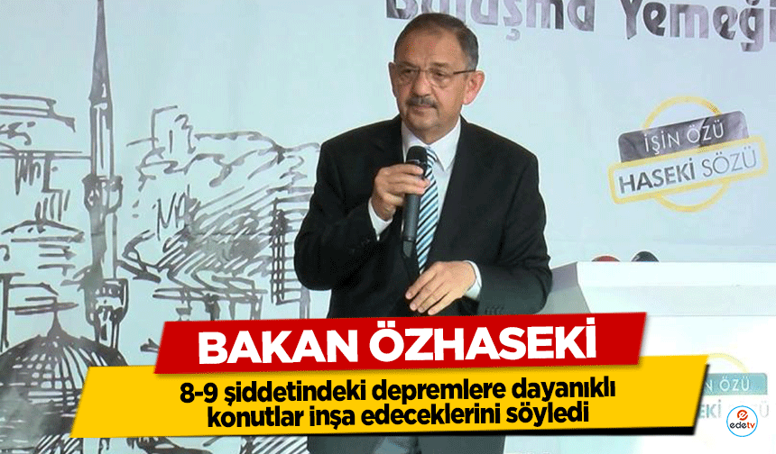 Bakan Özhaseki, 8-9 şiddetindeki depremlere dayanıklı konutlar inşa edeceklerini söyledi