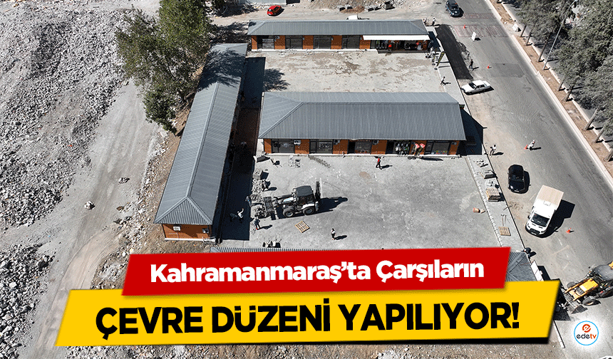 Kahramanmaraş’ta Çarşıların çevre düzeni yapılıyor