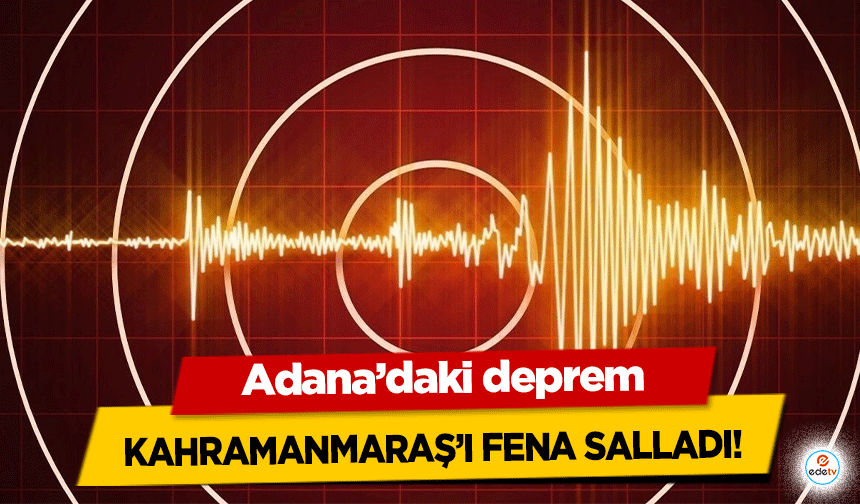 Adana’daki deprem Kahramanmaraş’ı fena salladı!