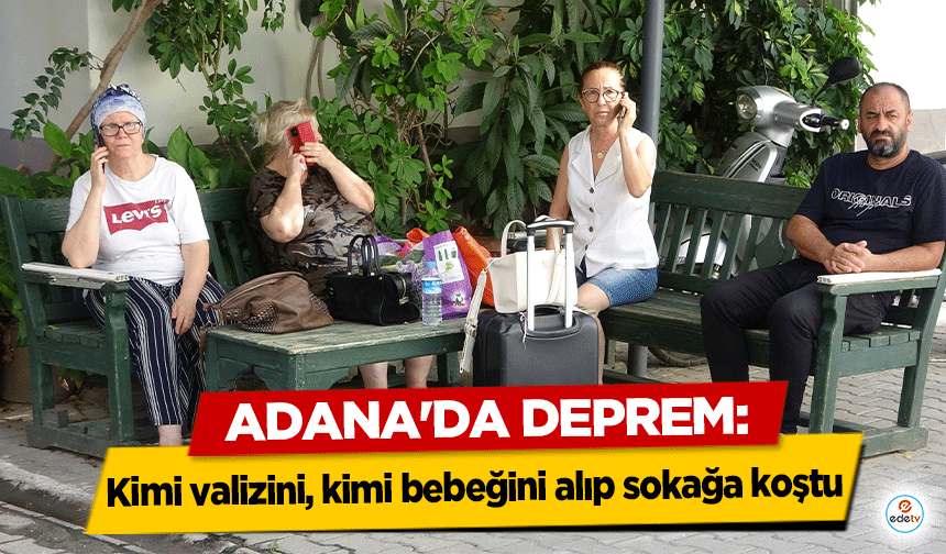 Adana'da Deprem! Kimi valizini, kimi bebeğini alıp sokağa koştu