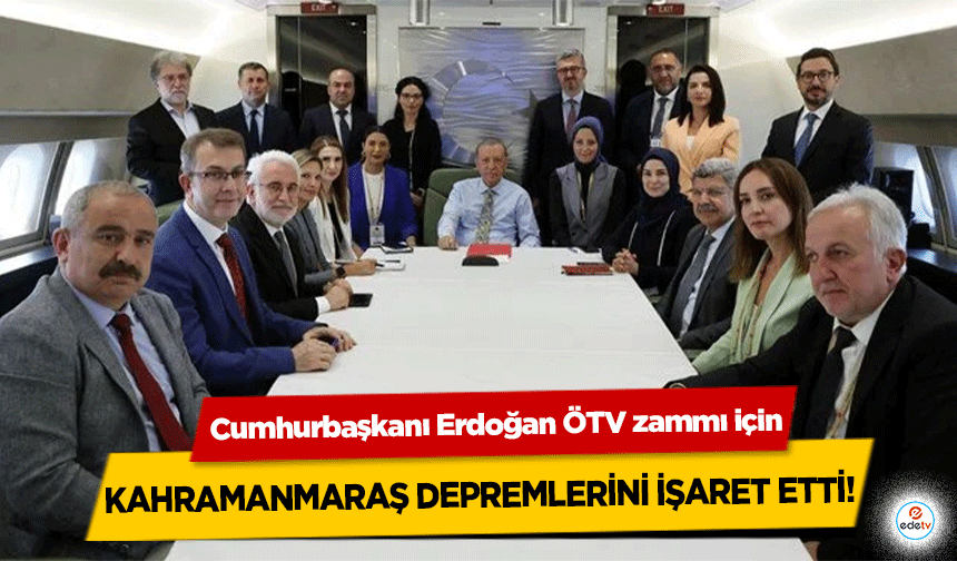 Cumhurbaşkanı Erdoğan ÖTV zammı için Kahramanmaraş depremlerini işaret etti!