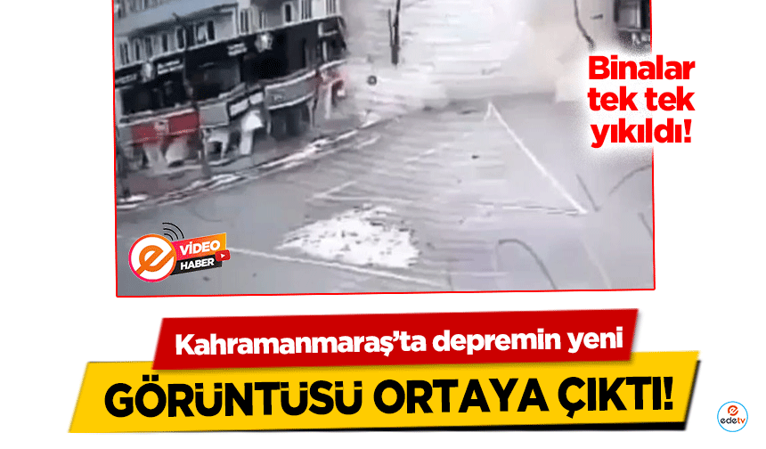 Kahramanmaraş’ta depremin yeni görüntüsü ortaya çıktı!