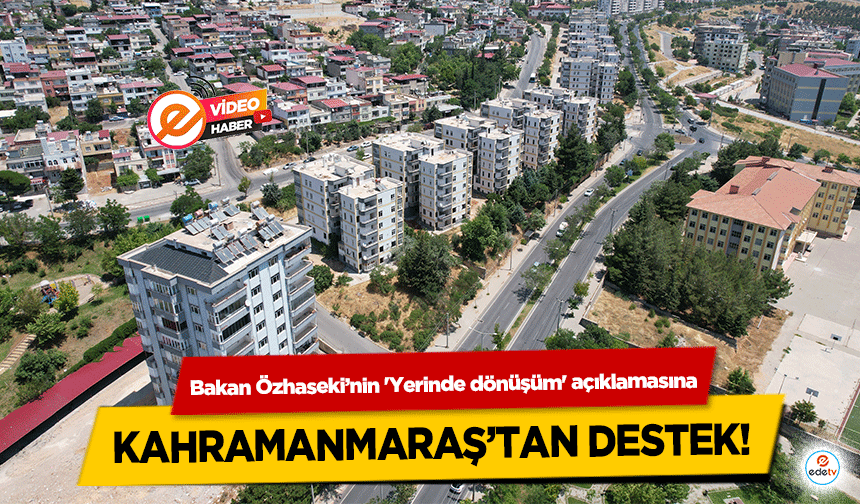 Bakan Özhaseki’nin 'Yerinde dönüşüm' açıklamasına Kahramanmaraş’tan destek!