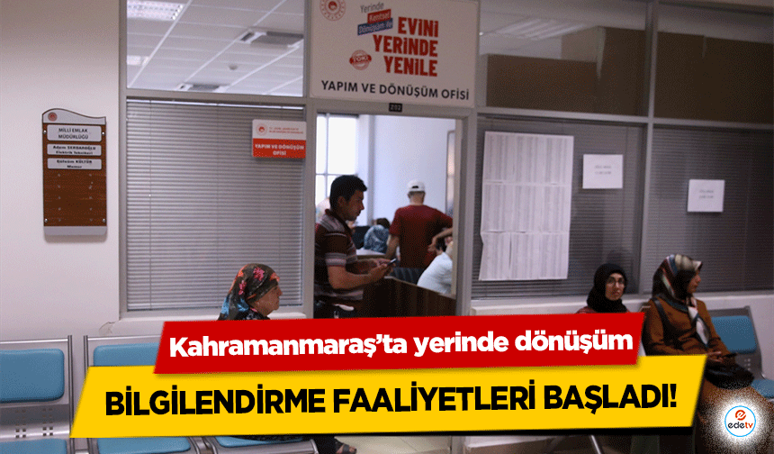 Kahramanmaraş’ta yerinde dönüşüm bilgilendirme faaliyetleri başladı!