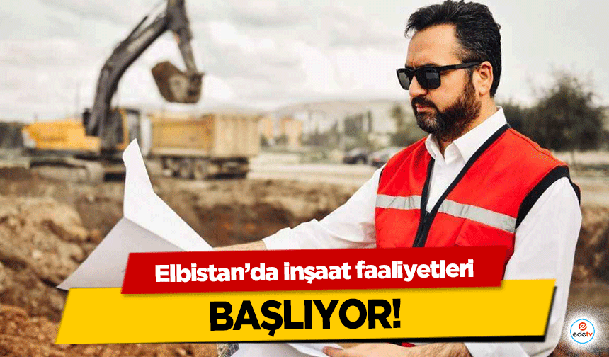 Elbistan’da inşaat faaliyetleri başlıyor!