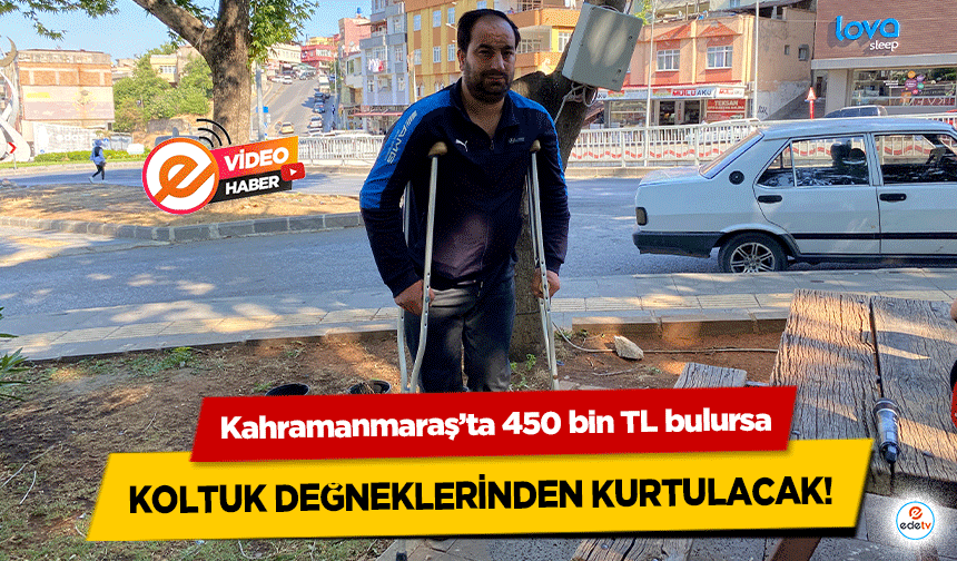 Kahramanmaraş’ta 450 bin TL bulursa koltuk değneklerinden kurtulacak!