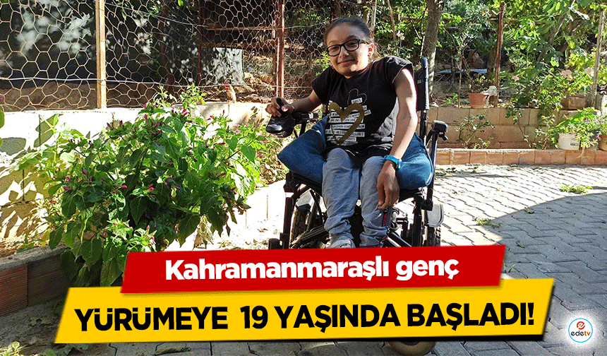 Kahramanmaraşlı genç yürümeye  19 yaşında başladı!