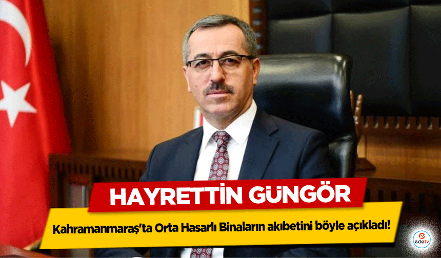 Hayrettin Güngör, Kahramanmaraş'ta Orta Hasarlı Binaların akıbetini böyle açıkladı!