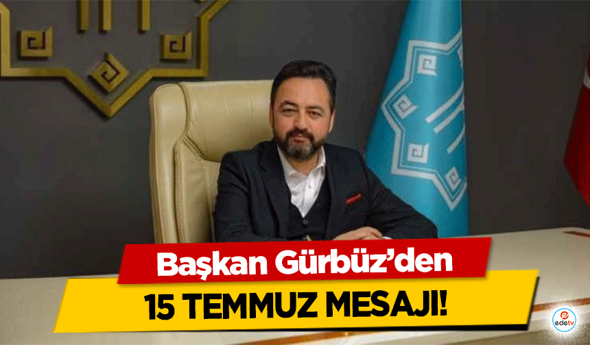 Başkan Gürbüz’den 15 Temmuz Mesajı