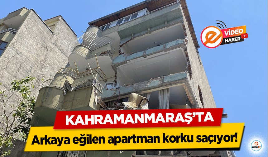 Kahramanmaraş’ta arkaya eğilen apartman korku saçıyor!