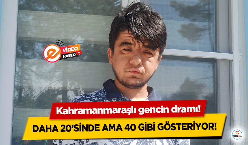 Kahramanmaraşlı gencin dramı! Daha 20’sinde ama 40 gibi gösteriyor!