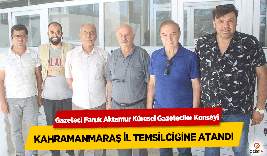 Gazeteci Faruk Aktemur Küresel Gazeteciler Konseyi Kahramanmaraş İl Temsilciğine atandı