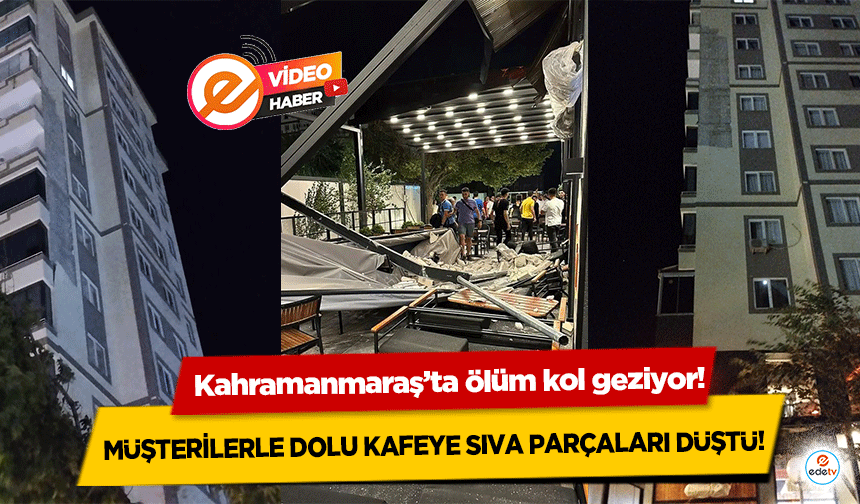 Kahramanmaraş’ta ölüm kol geziyor! Müşterilerle dolu kafeye sıva parçaları düştü!