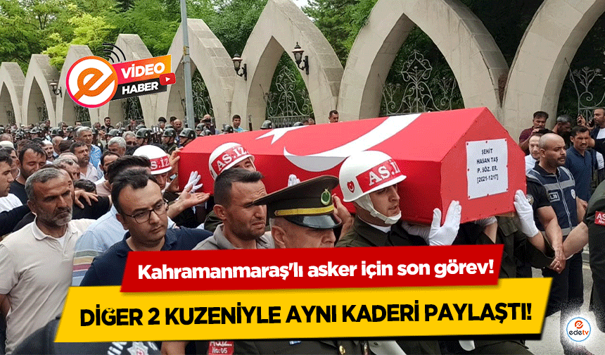 Kahramanmaraş'lı asker için son görev! Diğer 2 kuzeniyle aynı kaderi paylaştı!