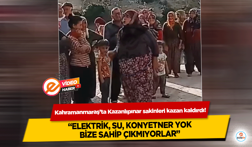 Kahramanmaraş’ta Kazanlıpınar sakinleri kazan kaldırdı! ‘Elektrik, su, konyetner yok, bize sahip çıkmıyorlar’