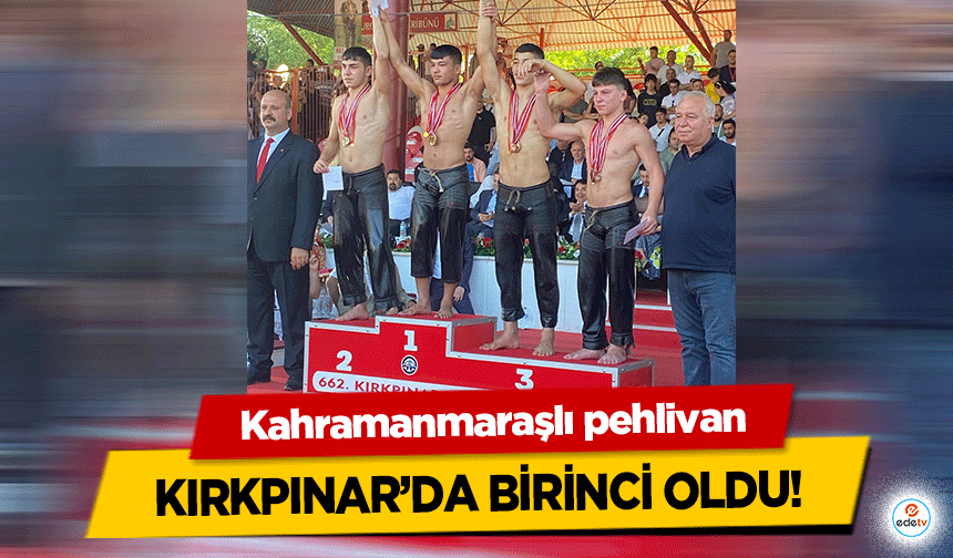 Kahramanmaraşlı pehlivan Kırkpınar’da birinci oldu!