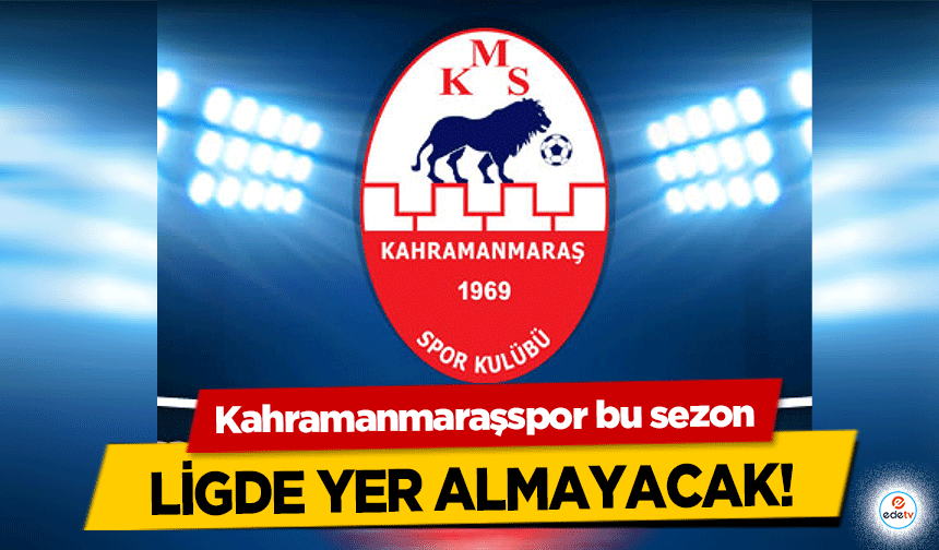 Kahramanmaraşspor bu sezon ligde yer almayacak!