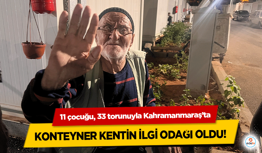  11 çocuğu, 33 torunuyla Kahramanmaraş’ta konteyner kentin ilgi odağı oldu!