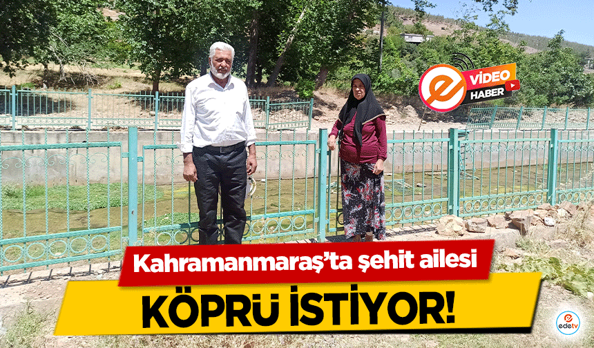 Kahramanmaraş’ta şehit ailesi köprü istiyor!