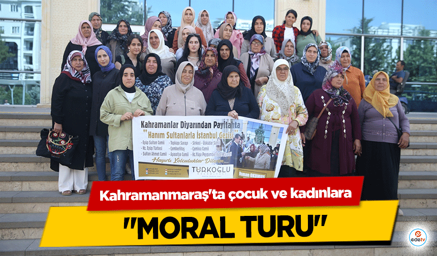 Kahramanmaraş'ta çocuk ve kadınlara ‘Moral Turu’