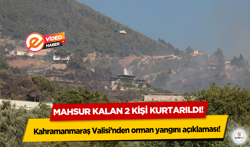 Kahramanmaraş Valisi’nden orman yangını açıklaması! Mahsur kalan 2 kişi kurtarıldı!