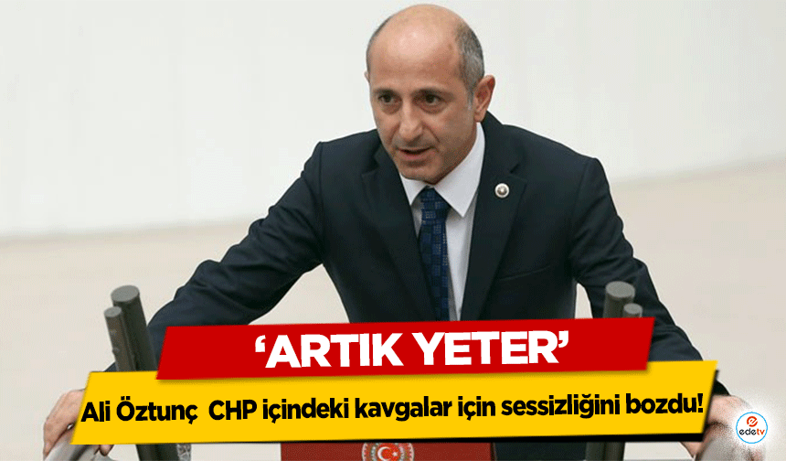 Ali Öztunç  CHP içindeki kavgalar için sessizliğini bozdu!