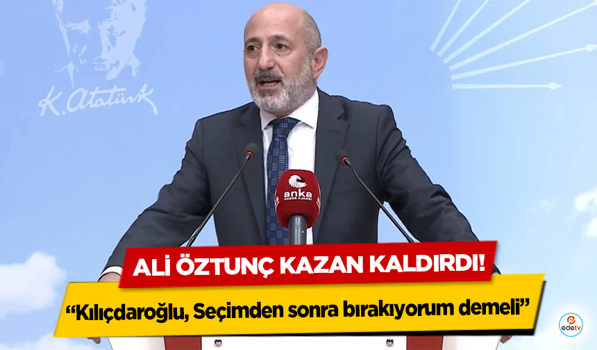 Ali Öztunç Kazan Kaldırdı! “Kılıçdaroğlu, Seçimden sonra bırakıyorum demeli”