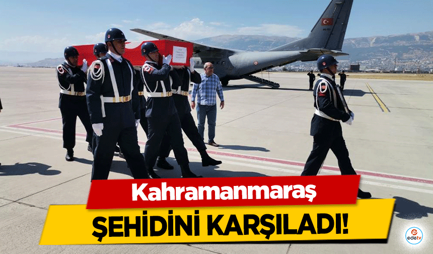 Kahramanmaraş şehidini karşıladı!