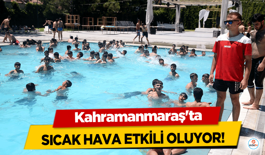 Kahramanmaraş'ta sıcak hava etkili oluyor