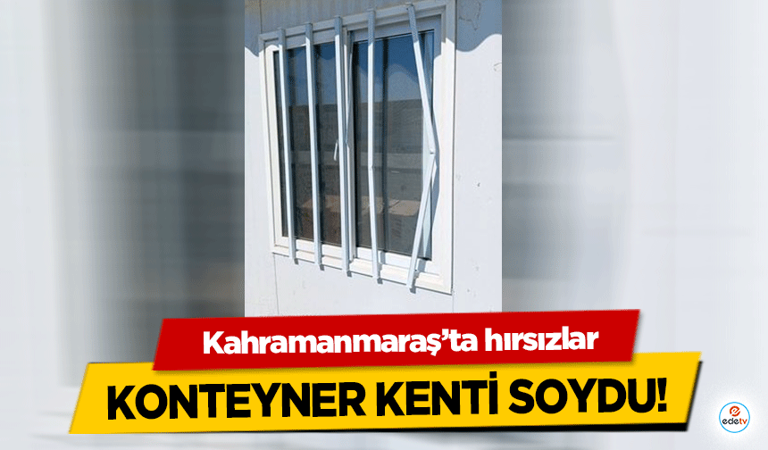 Kahramanmaraş’ta hırsızlar konteyner kenti soydu!