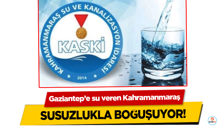 Gaziantep’e su veren Kahramanmaraş susuzlukla boğuşuyor