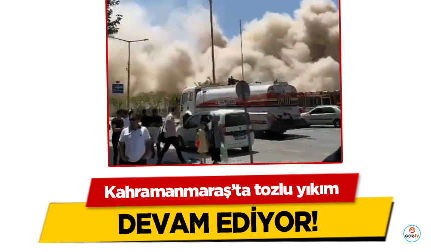 Kahramanmaraş’ta tozlu yıkım devam ediyor!