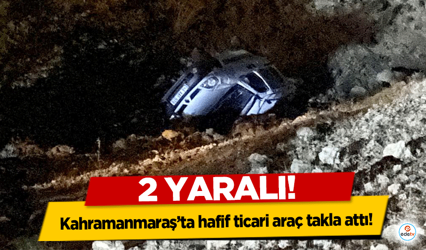 Kahramanmaraş’ta hafif ticari araç takla attı! 2 yaralı