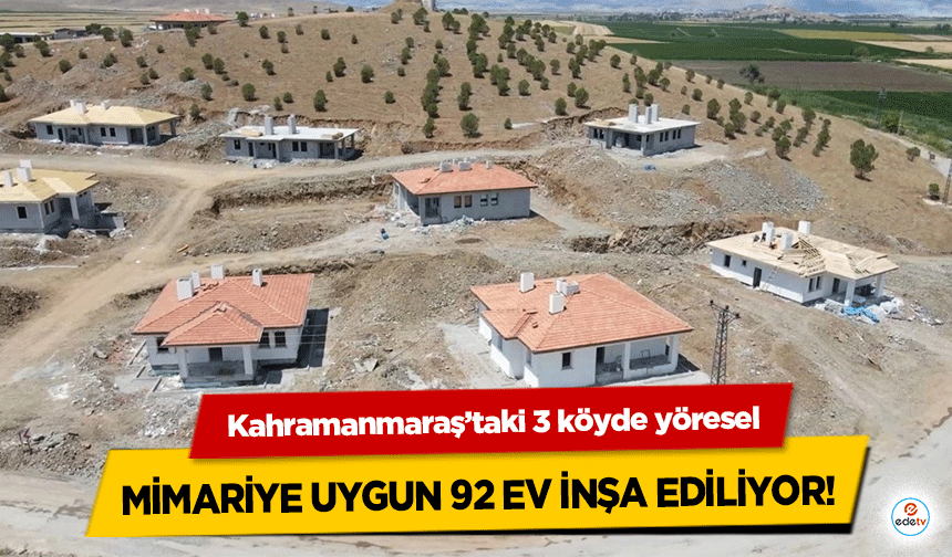 Kahramanmaraş’taki 3 köyde yöresel mimariye uygun 92 ev inşa ediliyor