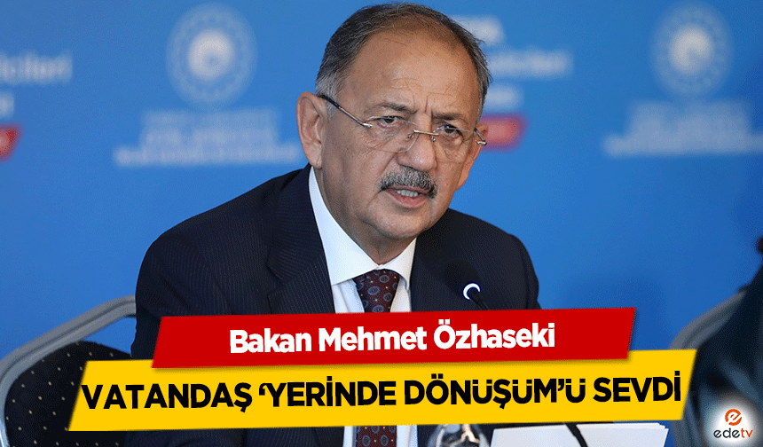 Bakan Mehmet Özhaseki, Vatandaş ‘Yerinde Dönüşüm’ü Sevdi